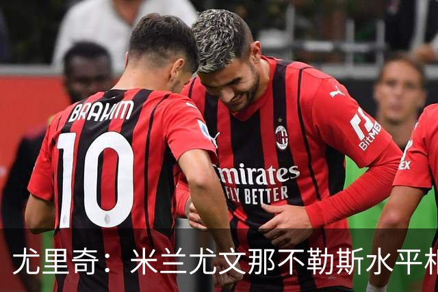 尤里奇：米兰尤文那不勒斯水平相当 谁夺冠看表现